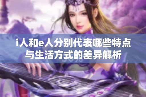 i人和e人分别代表哪些特点与生活方式的差异解析