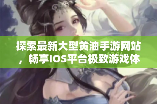 探索最新大型黄油手游网站，畅享IOS平台极致游戏体验
