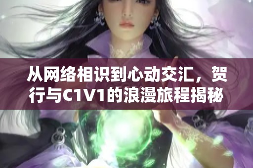 从网络相识到心动交汇，贺行与C1V1的浪漫旅程揭秘