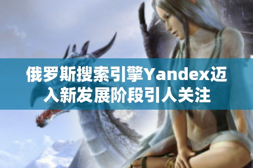 俄罗斯搜索引擎Yandex迈入新发展阶段引人关注