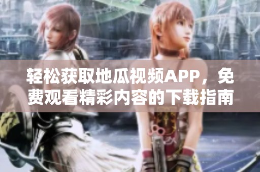 轻松获取地瓜视频APP，免费观看精彩内容的下载指南