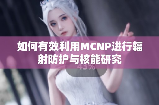 如何有效利用MCNP进行辐射防护与核能研究