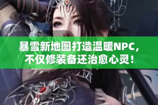 暴雪新地图打造温暖NPC，不仅修装备还治愈心灵！