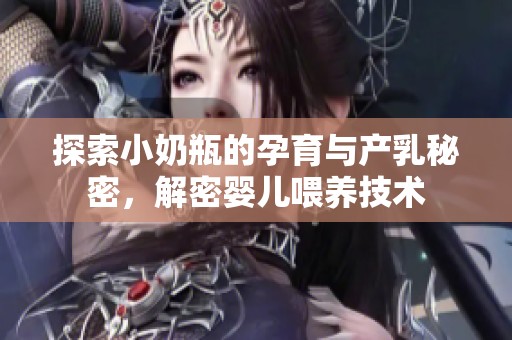 探索小奶瓶的孕育与产乳秘密，解密婴儿喂养技术