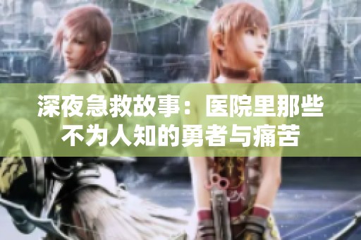 深夜急救故事：医院里那些不为人知的勇者与痛苦