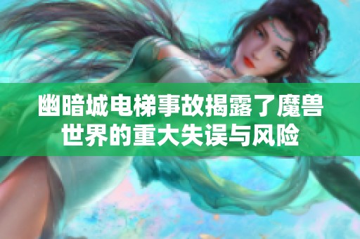 幽暗城电梯事故揭露了魔兽世界的重大失误与风险