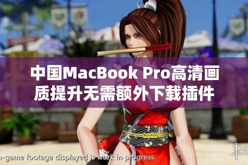 中国MacBook Pro高清画质提升无需额外下载插件