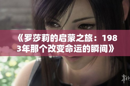 《罗莎莉的启蒙之旅：1983年那个改变命运的瞬间》