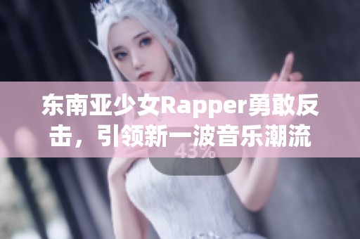 东南亚少女Rapper勇敢反击，引领新一波音乐潮流