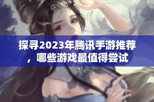 探寻2023年腾讯手游推荐，哪些游戏最值得尝试