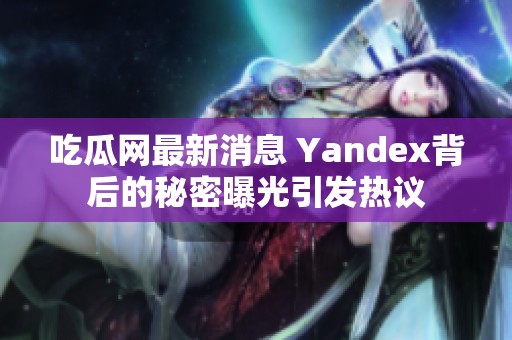 吃瓜网最新消息 Yandex背后的秘密曝光引发热议