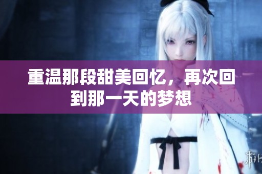 重温那段甜美回忆，再次回到那一天的梦想