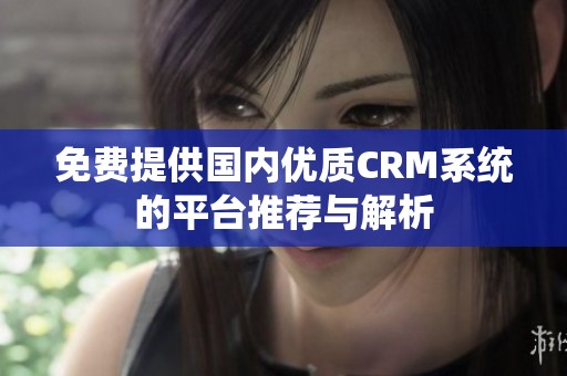 免费提供国内优质CRM系统的平台推荐与解析