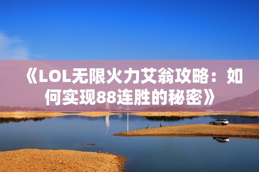 《LOL无限火力艾翁攻略：如何实现88连胜的秘密》