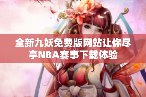 全新九妖免费版网站让你尽享NBA赛事下载体验