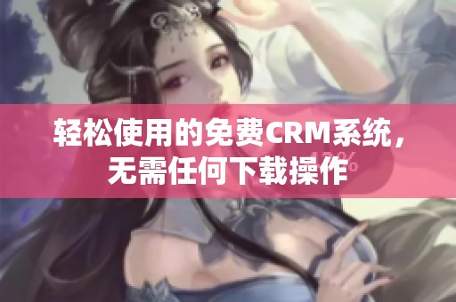 轻松使用的免费CRM系统，无需任何下载操作