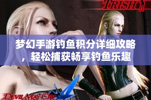 梦幻手游钓鱼积分详细攻略，轻松捕获畅享钓鱼乐趣