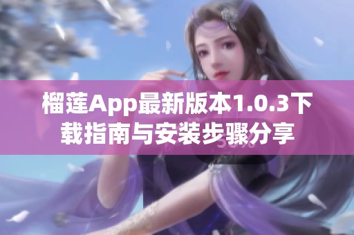 榴莲App最新版本1.0.3下载指南与安装步骤分享