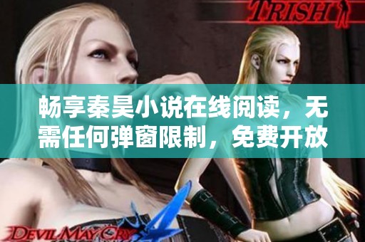 畅享秦昊小说在线阅读，无需任何弹窗限制，免费开放全文体验