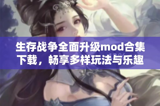 生存战争全面升级mod合集下载，畅享多样玩法与乐趣