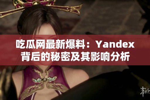 吃瓜网最新爆料：Yandex背后的秘密及其影响分析