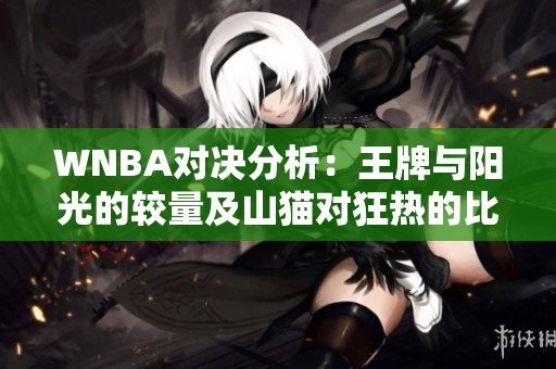 WNBA对决分析：王牌与阳光的较量及山猫对狂热的比赛前瞻