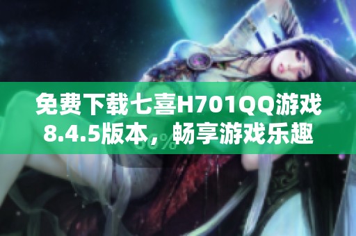 免费下载七喜H701QQ游戏8.4.5版本，畅享游戏乐趣