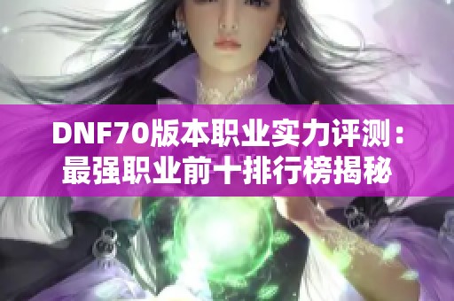 DNF70版本职业实力评测：最强职业前十排行榜揭秘