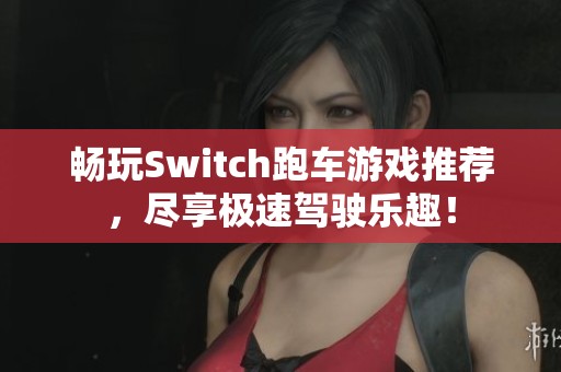 畅玩Switch跑车游戏推荐，尽享极速驾驶乐趣！