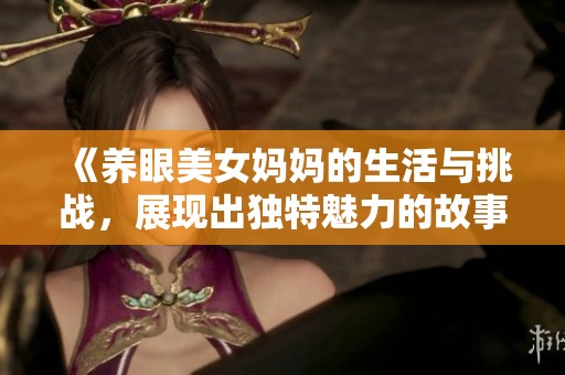 《养眼美女妈妈的生活与挑战，展现出独特魅力的故事》