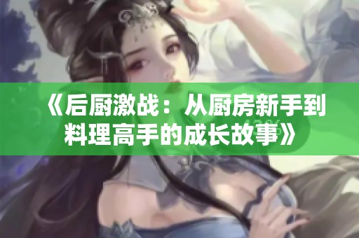 《后厨激战：从厨房新手到料理高手的成长故事》