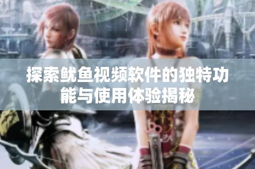 探索鱿鱼视频软件的独特功能与使用体验揭秘