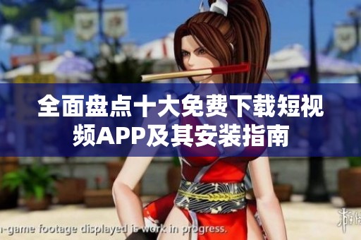 全面盘点十大免费下载短视频APP及其安装指南