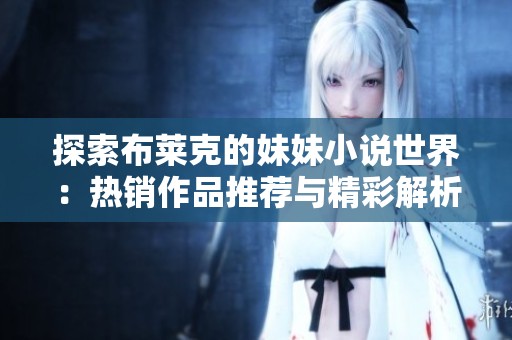 探索布莱克的妹妹小说世界：热销作品推荐与精彩解析