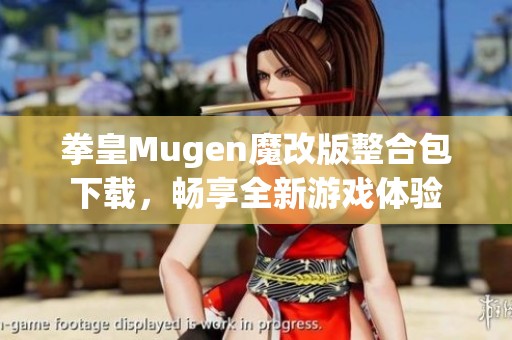 拳皇Mugen魔改版整合包下载，畅享全新游戏体验