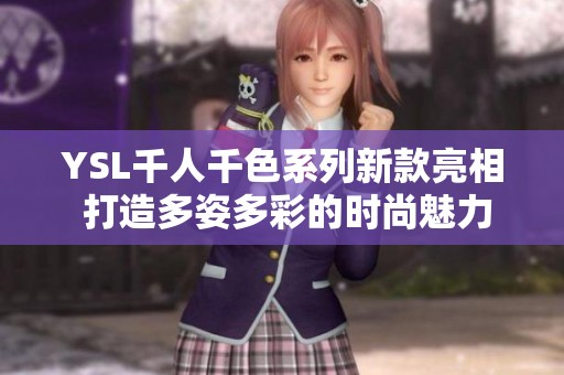 YSL千人千色系列新款亮相 打造多姿多彩的时尚魅力