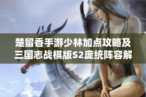 楚留香手游少林加点攻略及三国志战棋版S2庞统阵容解析