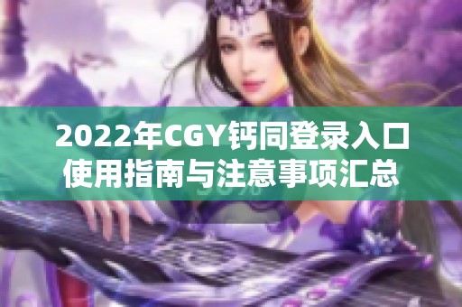 2022年CGY钙同登录入口使用指南与注意事项汇总