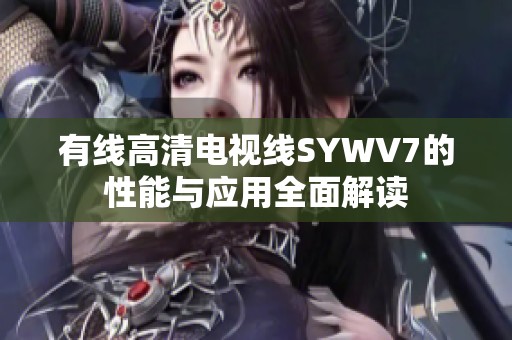 有线高清电视线SYWV7的性能与应用全面解读