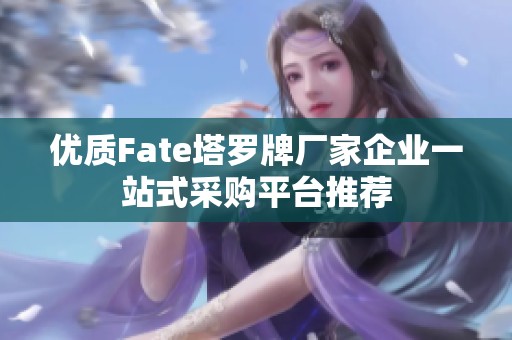 优质Fate塔罗牌厂家企业一站式采购平台推荐