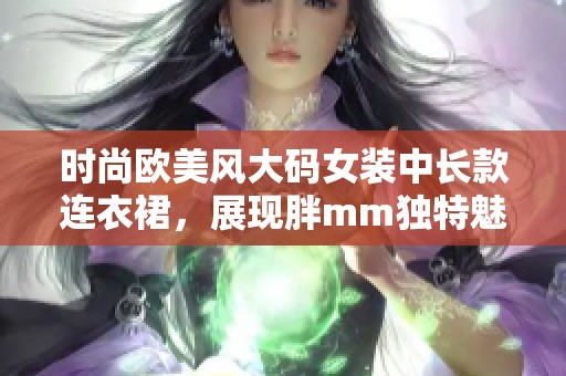 时尚欧美风大码女装中长款连衣裙，展现胖mm独特魅力