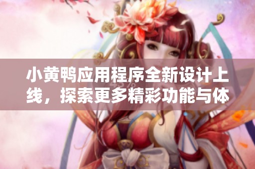 小黄鸭应用程序全新设计上线，探索更多精彩功能与体验