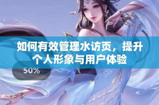 如何有效管理水访页，提升个人形象与用户体验