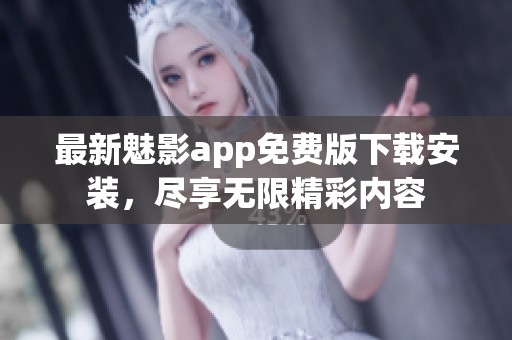 最新魅影app免费版下载安装，尽享无限精彩内容