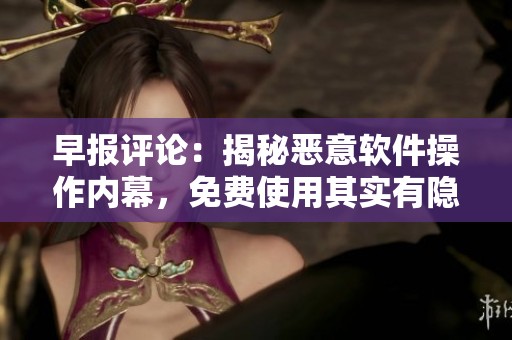 早报评论：揭秘恶意软件操作内幕，免费使用其实有隐患