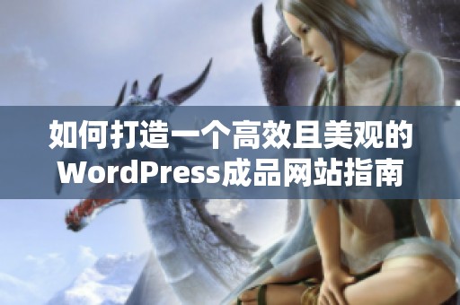 如何打造一个高效且美观的WordPress成品网站指南