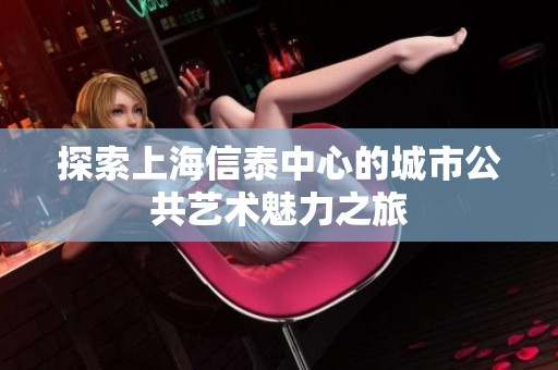 探索上海信泰中心的城市公共艺术魅力之旅