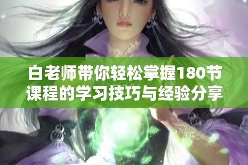 白老师带你轻松掌握180节课程的学习技巧与经验分享