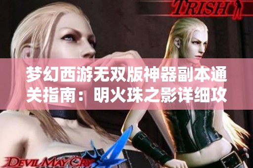 梦幻西游无双版神器副本通关指南：明火珠之影详细攻略