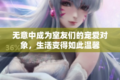 无意中成为室友们的宠爱对象，生活变得如此温馨